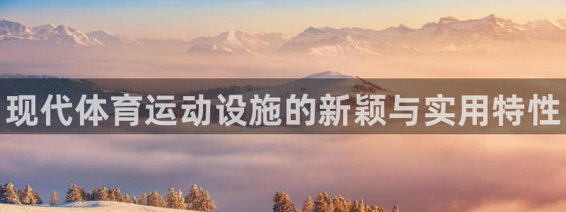 欧亿体育官方正版app神州：现代体育运动设施的新颖与