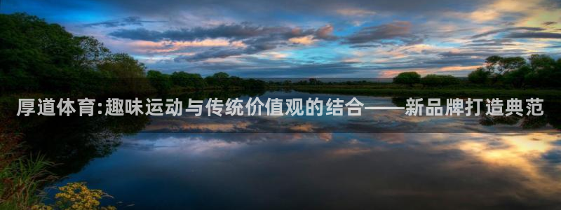 欧亿体育官方正版app娱乐：厚道体育:趣味运动与传统价值观的