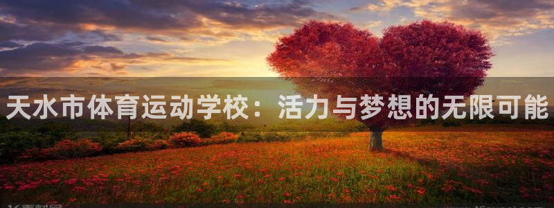 欧亿体育官方正版app娱乐平台：天水市体育运动学校：