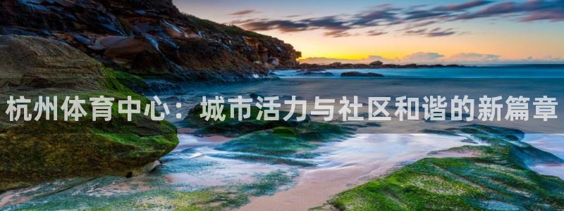 oety欧亿体育官网下载平台注册要钱吗安全吗：杭州体