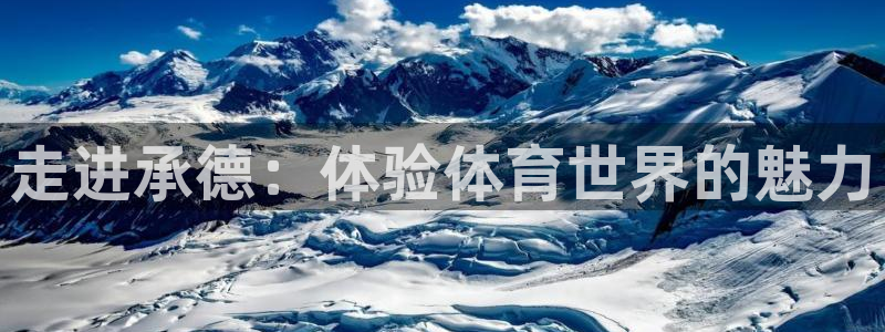 欧亿体育官方正版app娱乐下载：走进承德：体验体育世