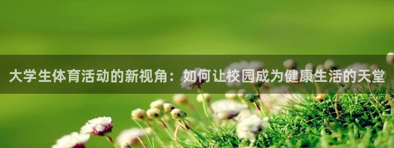 欧亿体育官方正版app娱乐代理怎么样：大学生体育活动的新视角