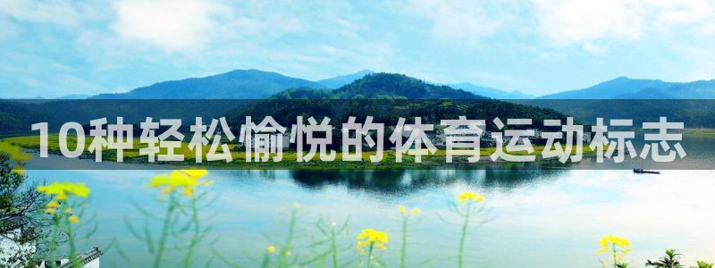 欧亿体育官方正版app娱乐代理怎么样：10种轻松愉悦的体育运