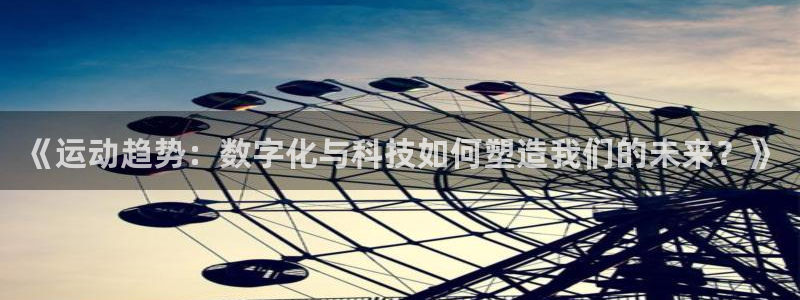欧亿体育官方正版app神州：《运动趋势：数字化与科技如何塑造