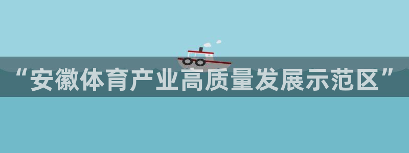 oety欧亿体育官网下载联系电话：“安徽体育产业高质量发展示