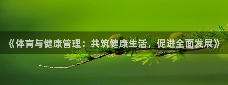 欧亿体育官方集团官网:《体育与健康管理:共筑健康生活,促进全