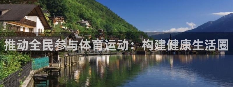 oety欧亿体育官网下载平台是正规平台吗安全吗：推动全民参与